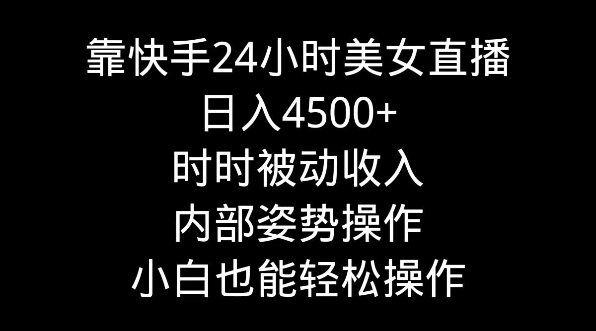 靠快手美女24小时直播，日入4500+，时时被动收入，内部姿势操作，小白也…_就是爱分享
