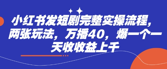 小红书发短剧完整实操流程，两张玩法，万播40，爆一个一天收收益上千_就是爱分享
