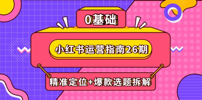 小红书运营指南26期：精准定位+爆款选题拆解,DeepSeek辅助创作与电商变现_就是爱分享