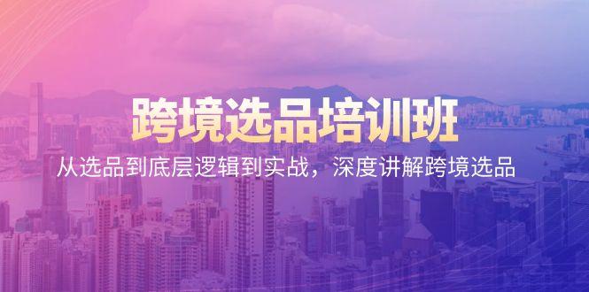 跨境选品培训班：从选品到底层逻辑到实战，深度讲解跨境选品_就是爱分享
