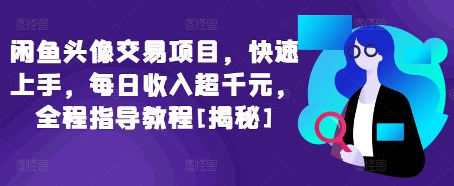 闲鱼头像交易项目，快速上手，每日收入超千元，全程指导教程[揭秘]_就是爱分享