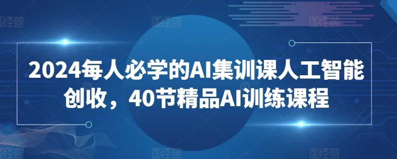 2024每人必学的AI集训课人工智能创收，40节精品AI训练课程_就是爱分享
