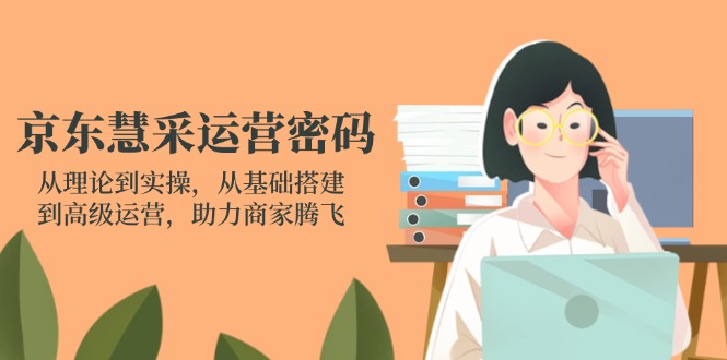 京东慧采运营密码：从理论到实操，从基础搭建到高级运营，助力商家腾飞_就是爱分享