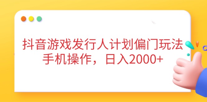 抖音游戏发行人计划偏门玩法，手机操作，日入2000+_就是爱分享