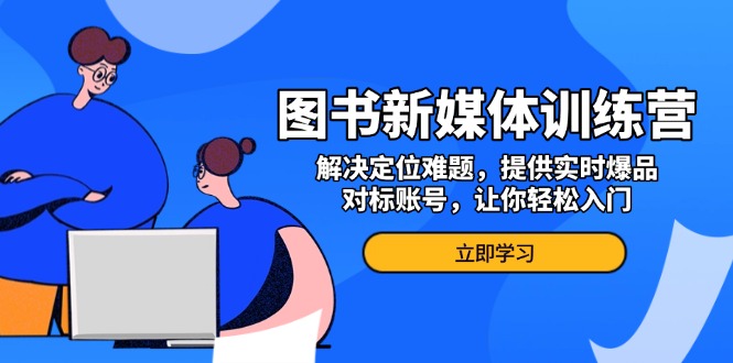 图书新媒体训练营，解决定位难题，提供实时爆品、对标账号，让你轻松入门_就是爱分享