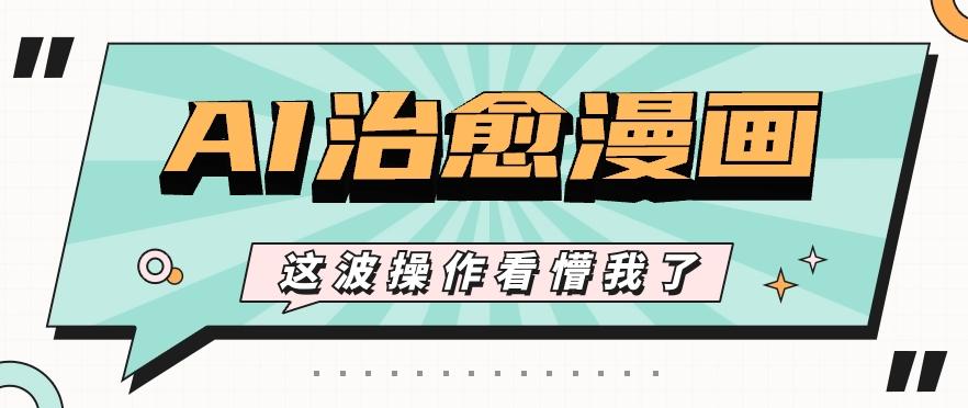 AI国风治愈漫画文案玩法，条条都是爆款，1个作品收益500+【视频+软件】_就是爱分享