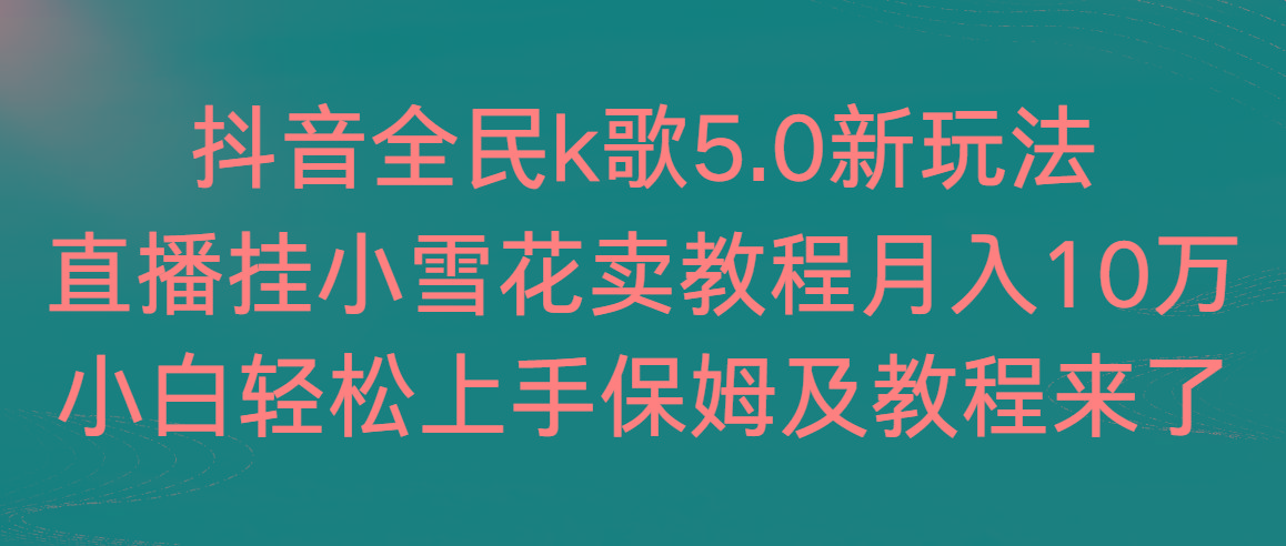 抖音全民k歌5.0新玩法，直播挂小雪花卖教程月入10万，小白轻松上手，保…_就是爱分享