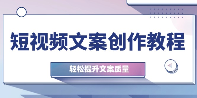 短视频文案创作教程：从钉子思维到实操结构整改，轻松提升文案质量_就是爱分享