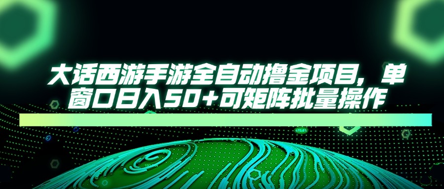 大话西游手游全自动撸金项目，单窗口日入50+可矩阵批量操作_就是爱分享