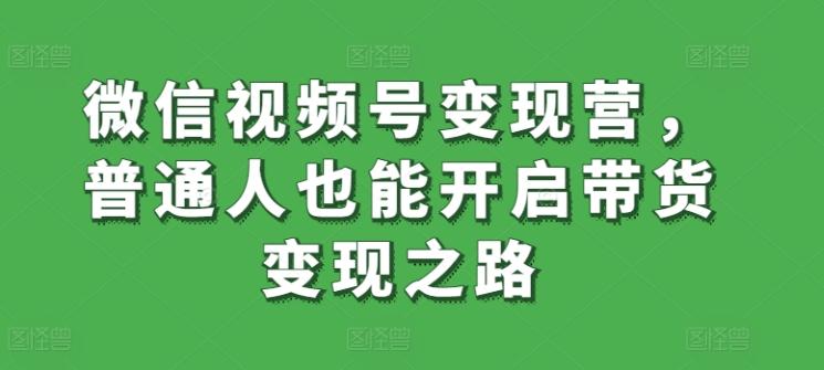 微信视频号变现营，普通人也能开启带货变现之路_就是爱分享