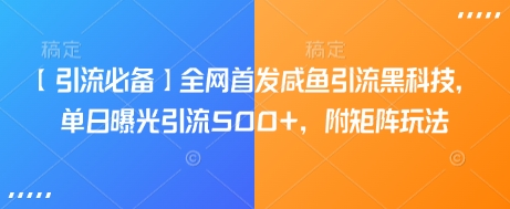 【引流必备】全网首发咸鱼引流黑科技，单日曝光引流500+，附矩阵玩法【揭秘】_就是爱分享