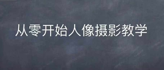情感人像摄影综合训练，从0开始人像摄影教学_就是爱分享