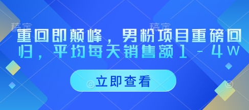 重回即颠峰，男粉项目重磅回归，平均每天销售额1-4W_就是爱分享