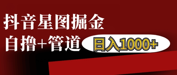 抖音星图掘金自撸，可以管道也可以自营，日入1k【揭秘】_就是爱分享