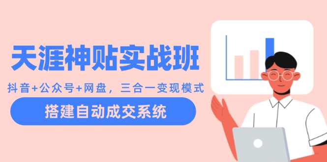 天涯神贴实战班：抖音+公众号+网盘，三合一变现模式，搭建自动成交系统_就是爱分享