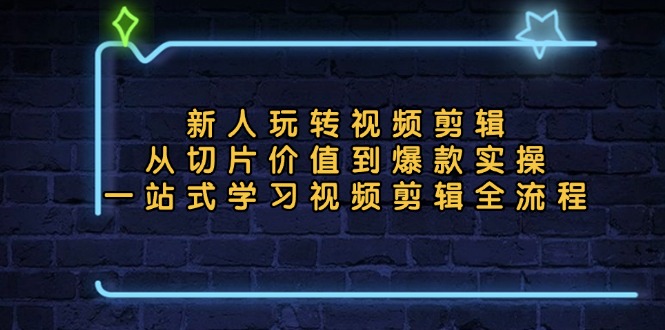 新人玩转视频剪辑：从切片价值到爆款实操，一站式学习视频剪辑全流程_就是爱分享