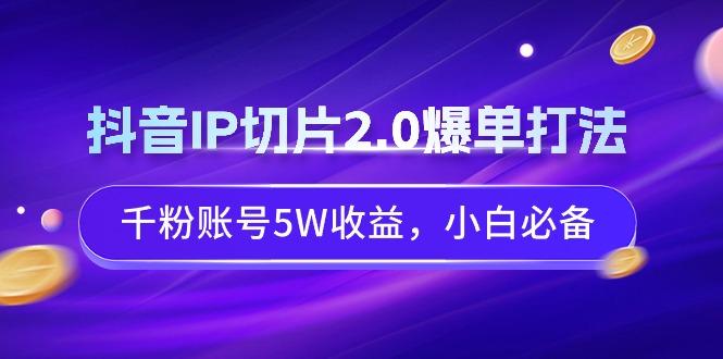 抖音IP切片2.0爆单打法，千粉账号5W收益，小白必备_就是爱分享