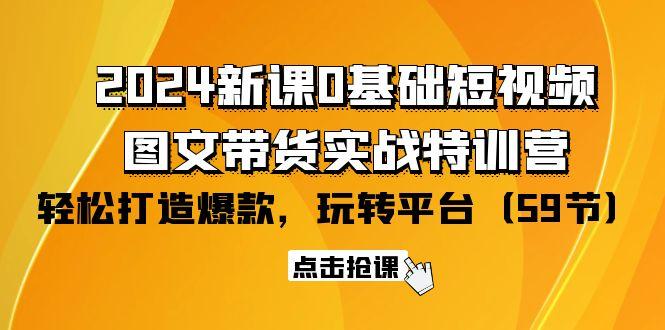 (9911期)2024新课0基础短视频+图文带货实战特训营：玩转平台，轻松打造爆款(59节)_就是爱分享