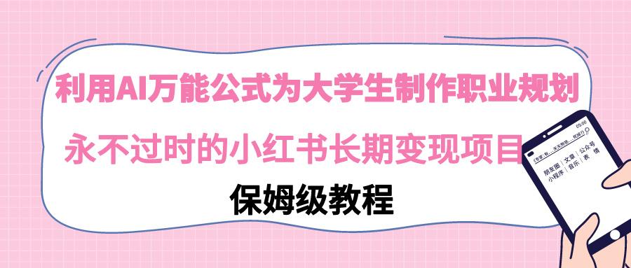 利用AI万能公式为大学生制作职业规划，永不过时的小红书长期变现项目_就是爱分享