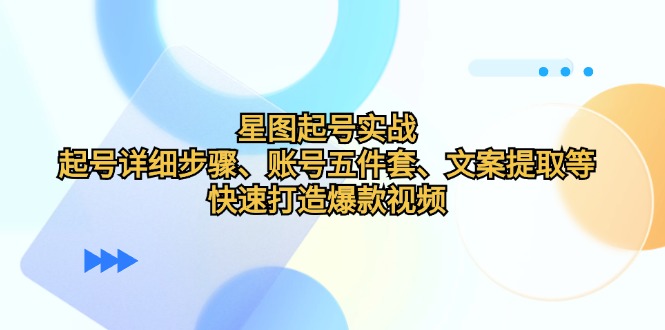 星图起号实战：起号详细步骤、账号五件套、文案提取等，快速打造爆款视频_就是爱分享