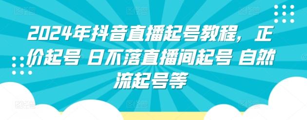 2024年抖音直播起号教程，正价起号 日不落直播间起号 自然流起号等_就是爱分享