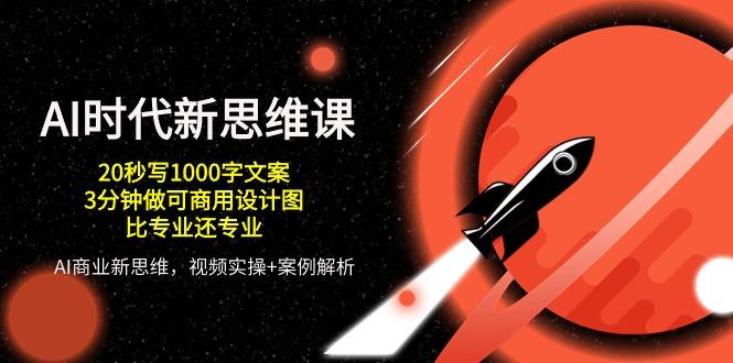 AI 时代新思维课，20秒写1000字文案/3分钟做可商用设计图/比专业还专业_就是爱分享