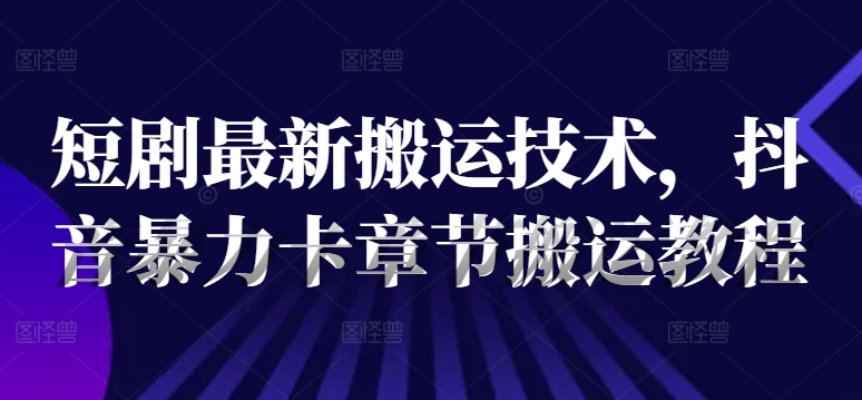 短剧最新搬运技术，抖音暴力卡章节搬运教程_就是爱分享