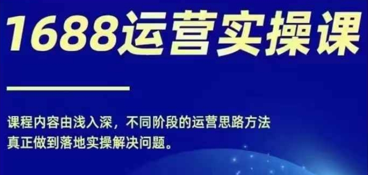1688实操运营课，零基础学会1688实操运营，电商年入百万不是梦_就是爱分享