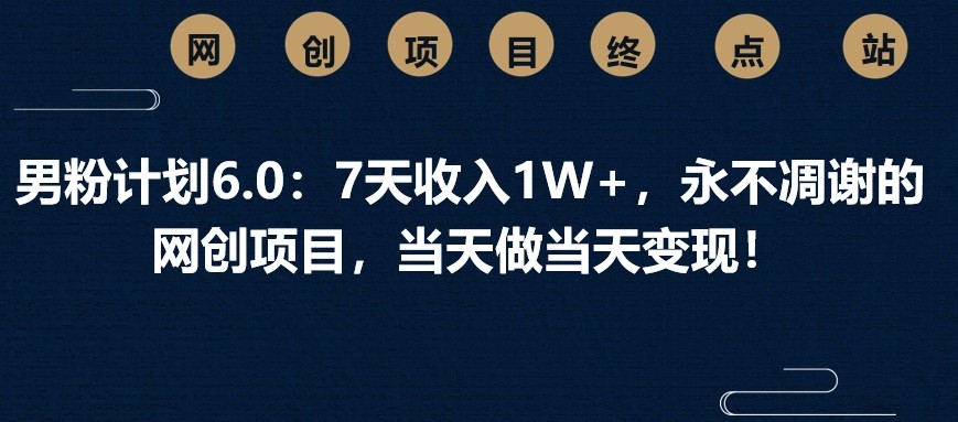 男粉计划6.0：7天收入1W+，永不凋谢的网创项目，当天做当天变现！_就是爱分享