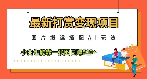 最新打赏变现项目，图片搬运搭配AI玩法，小白也能靠一张图日入5张_就是爱分享