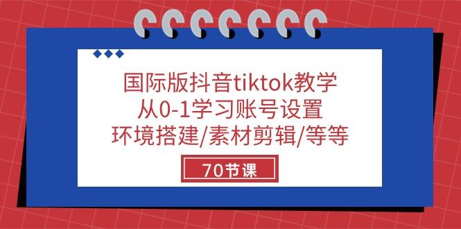 国际版抖音tiktok教学：从0-1学习账号设置/环境搭建/素材剪辑/等等/70节_就是爱分享