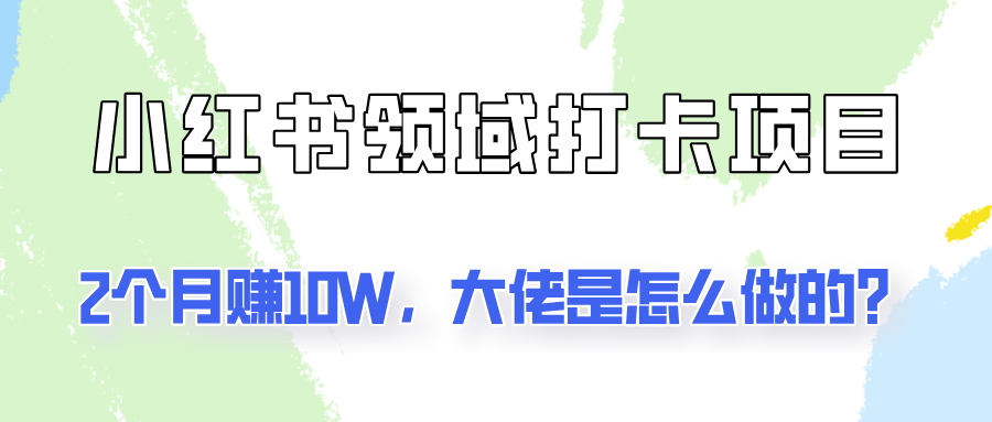 通过小红书领域打卡项目2个月赚10W，大佬是怎么做的？_就是爱分享