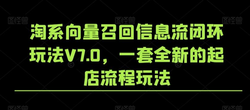淘系向量召回信息流闭环玩法V7.0，一套全新的起店流程玩法_就是爱分享