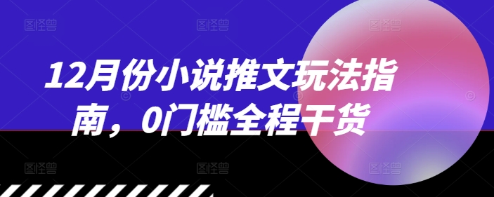 12月份小说推文玩法指南，0门槛全程干货_就是爱分享