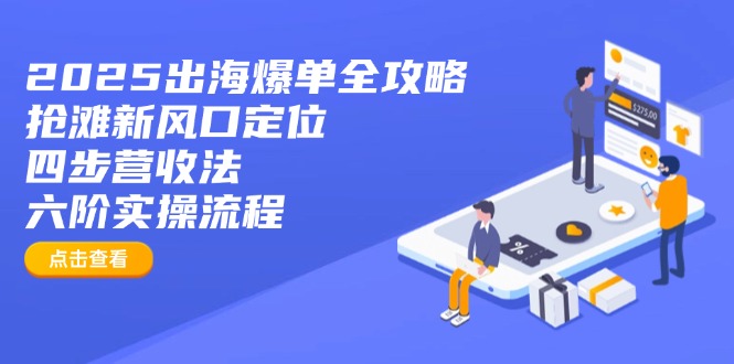 2025出海爆单全攻略：抢滩新风口定位+四步营收法+六阶实操流程_就是爱分享