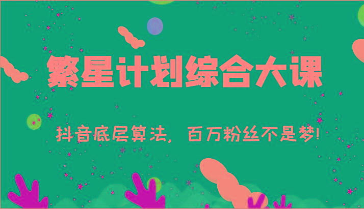 2024繁星计划综合大课：抖音底层算法，百万粉丝不是梦!(77节)_就是爱分享