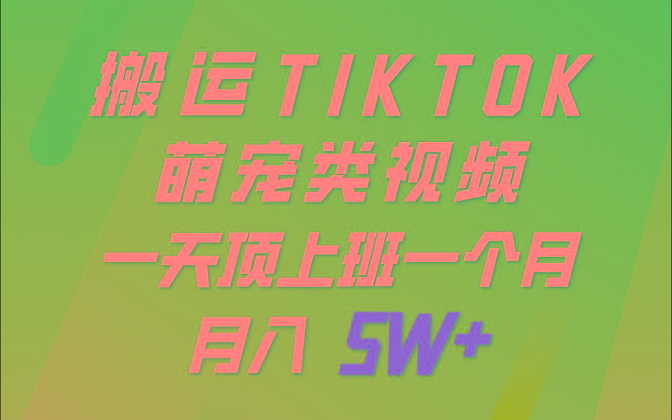 一键搬运TIKTOK萌宠类视频，一部手机即可操作，所有平台均可发布 轻松月入5W+_就是爱分享