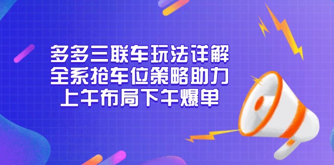 多多三联车玩法详解，全系抢车位策略助力，上午布局下午爆单_就是爱分享
