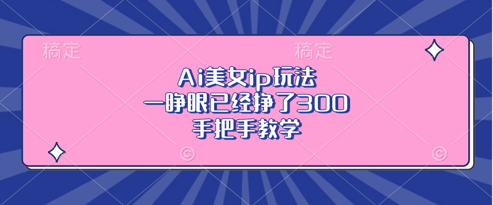 Ai美女ip玩法，一睁眼已经挣了300，手把手教学_就是爱分享