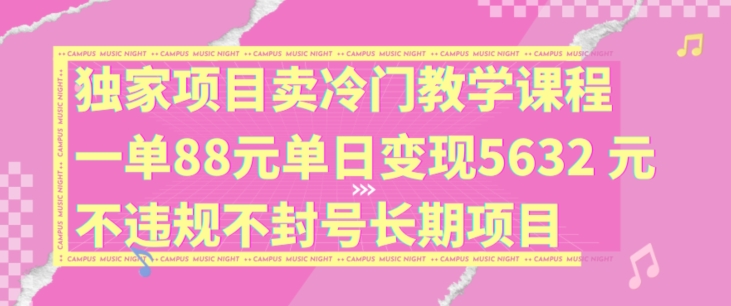 独家项目卖冷门教学课程一单88元单日变现5632元违规不封号长期项目【揭秘】_就是爱分享