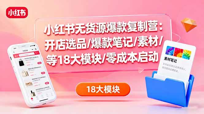 （16289期）小红书无货源爆款复制营：开店选品/爆款笔记/素材/等18大模块/零成本启动_就是爱分享