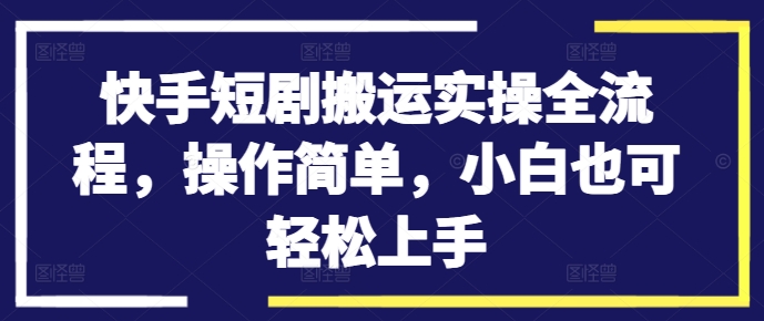 快手短剧搬运实操全流程，操作简单，小白也可轻松上手_就是爱分享
