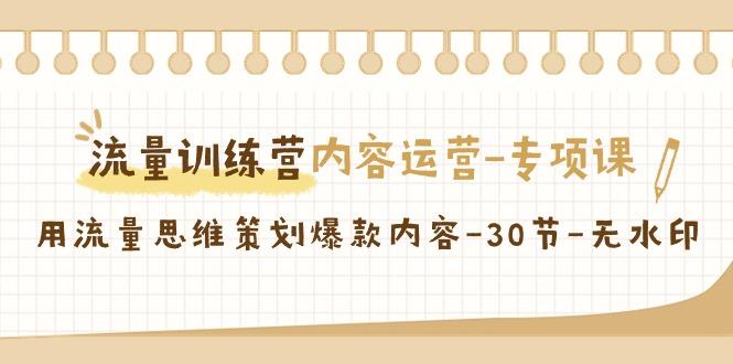 流量训练营之内容运营-专项课，用流量思维策划爆款内容-30节-无水印_就是爱分享