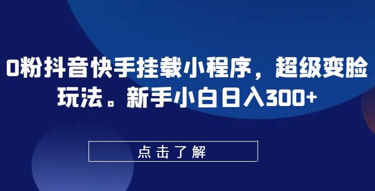 0粉抖音快手挂载小程序，超级变脸玩法，新手小白日入300+【揭秘】_就是爱分享