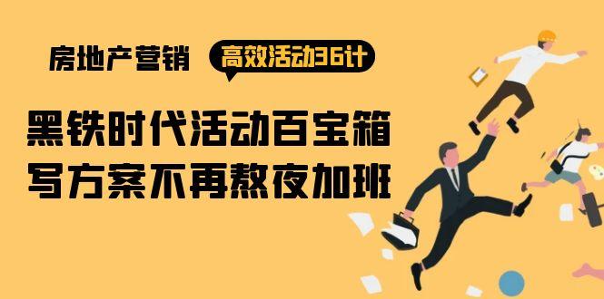 (9966期)房产营销高效活动36计：黑铁时代 活动百宝箱，写方案不再熬夜加班_就是爱分享