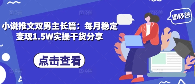 小说推文双男主长篇：每月稳定变现1.5W实操干货分享_就是爱分享