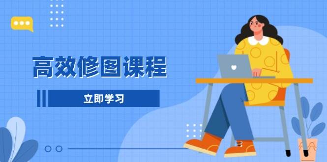 高效修图课程：教你后期处理图片，1分钟快修3分钟精修，提升修图效率_就是爱分享