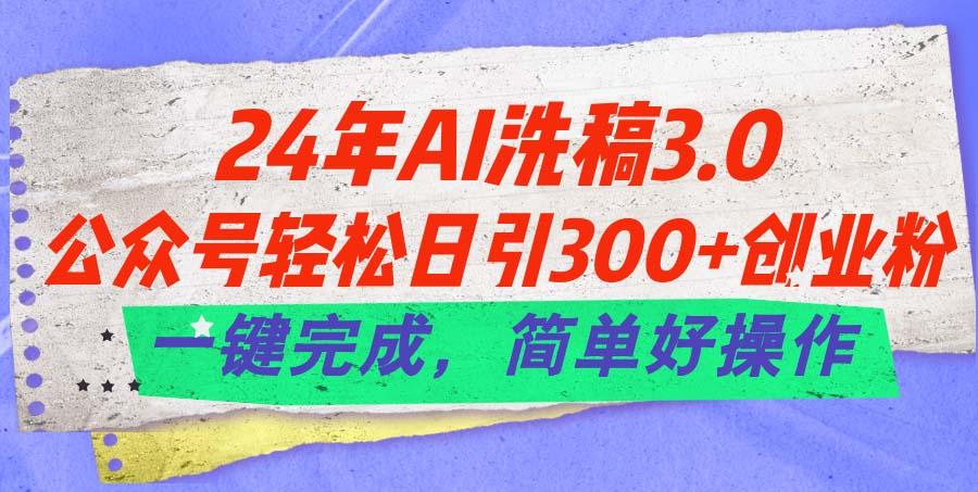 24年Ai洗稿3.0，公众号轻松日引300+创业粉，一键完成，简单好操作_就是爱分享