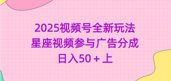 2025视频号全新玩法-星座视频参与广告分成，日入50+上_就是爱分享