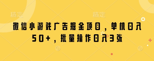 微信小游戏广告掘金项目，单机日入50+，批量操作日入3张_就是爱分享